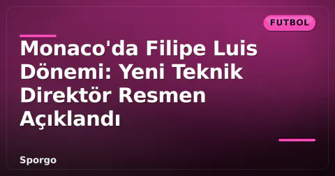 Monaco'da Filipe Luis Dönemi: Yeni Teknik Direktör Resmen Açıklandı Monaco'da Filipe Luis Dönemi: Yeni Teknik Direktör Resmen Açıklandı