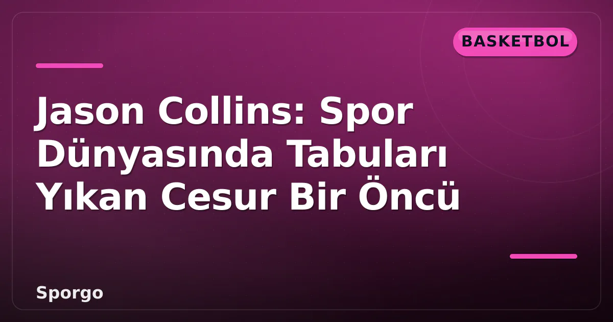 Jason Collins: Spor Dünyasında Tabuları Yıkan Cesur Bir Öncü Jason Collins: Spor Dünyasında Tabuları Yıkan Cesur Bir Öncü