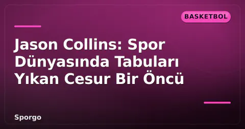 Jason Collins: Spor Dünyasında Tabuları Yıkan Cesur Bir Öncü