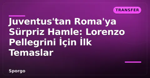 Juventus'tan Roma'ya Sürpriz Hamle: Lorenzo Pellegrini İçin İlk Temaslar