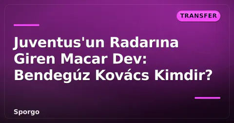 Juventus'un Radarına Giren Macar Dev: Bendegúz Kovács Kimdir?