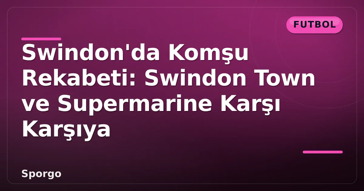 Swindon'da Komşu Rekabeti: Swindon Town ve Supermarine Karşı Karşıya Swindon'da Komşu Rekabeti: Swindon Town ve Supermarine Karşı Karşıya