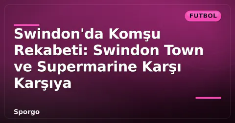 Swindon'da Komşu Rekabeti: Swindon Town ve Supermarine Karşı Karşıya