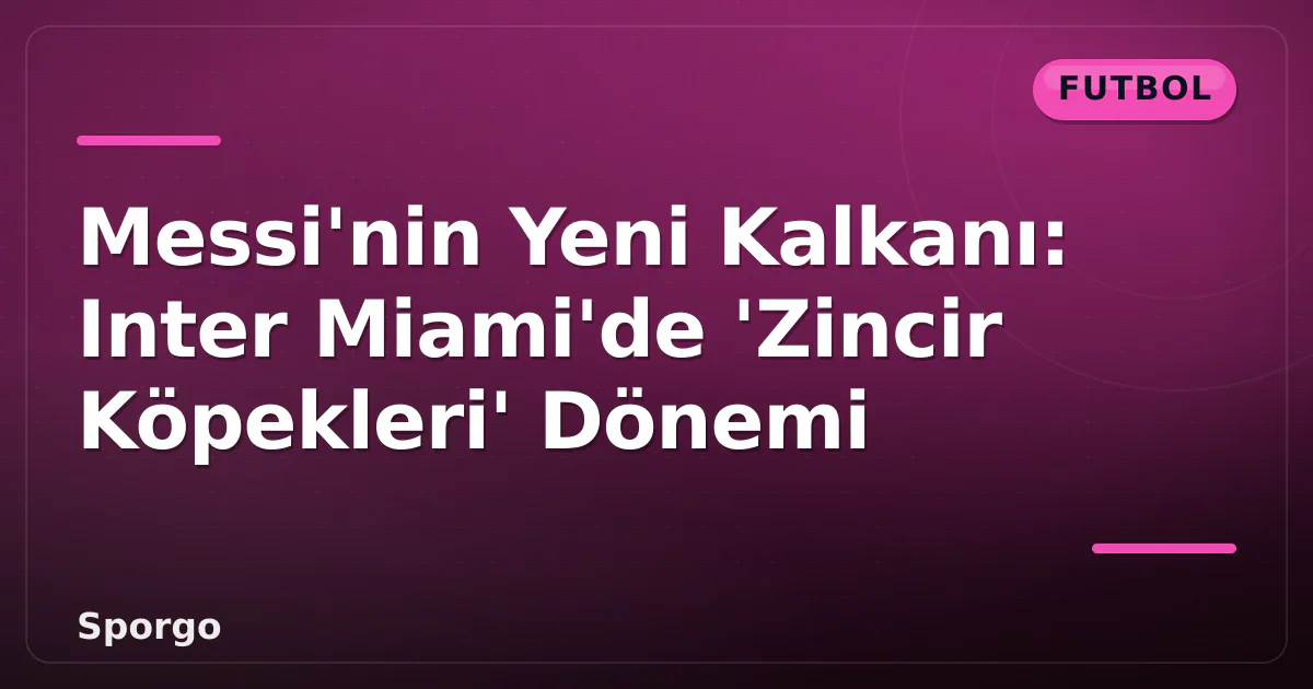 Messi'nin Yeni Kalkanı: Inter Miami'de 'Zincir Köpekleri' Dönemi Messi'nin Yeni Kalkanı: Inter Miami'de 'Zincir Köpekleri' Dönemi