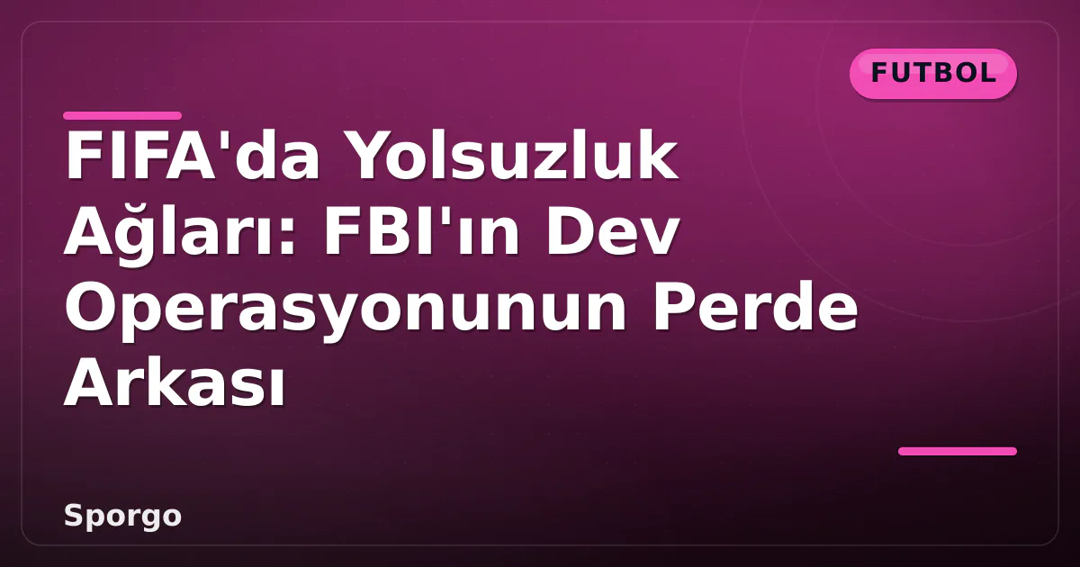 FIFA'da Yolsuzluk Ağları: FBI'ın Dev Operasyonunun Perde Arkası FIFA'da Yolsuzluk Ağları: FBI'ın Dev Operasyonunun Perde Arkası