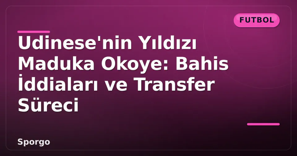 Udinese'nin Yıldızı Maduka Okoye: Bahis İddiaları ve Transfer Süreci görseli
