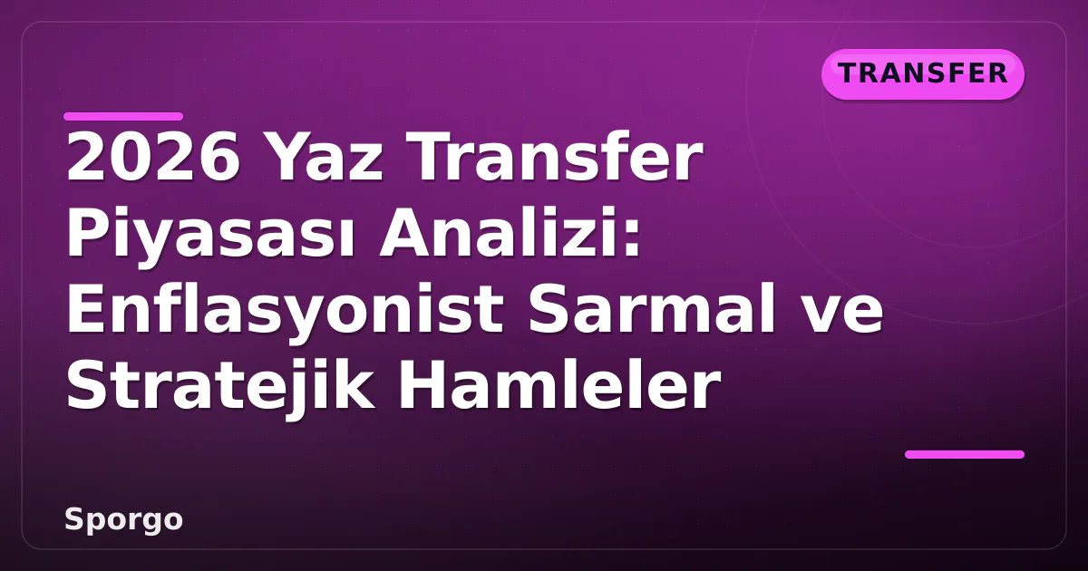 2026 Yaz Transfer Piyasası Analizi: Enflasyonist Sarmal ve Stratejik Hamleler 2026 Yaz Transfer Piyasası Analizi: Enflasyonist Sarmal ve Stratejik Hamleler