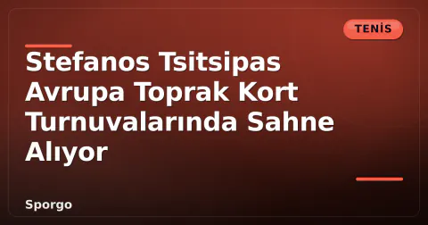 Stefanos Tsitsipas Avrupa Toprak Kort Turnuvalarında Sahne Alıyor