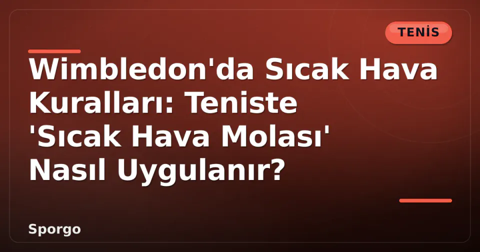 Wimbledon'da Sıcak Hava Kuralları: Teniste 'Sıcak Hava Molası' Nasıl Uygulanır? görseli