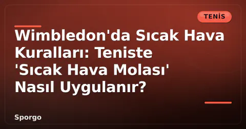 Wimbledon'da Sıcak Hava Kuralları: Teniste 'Sıcak Hava Molası' Nasıl Uygulanır?