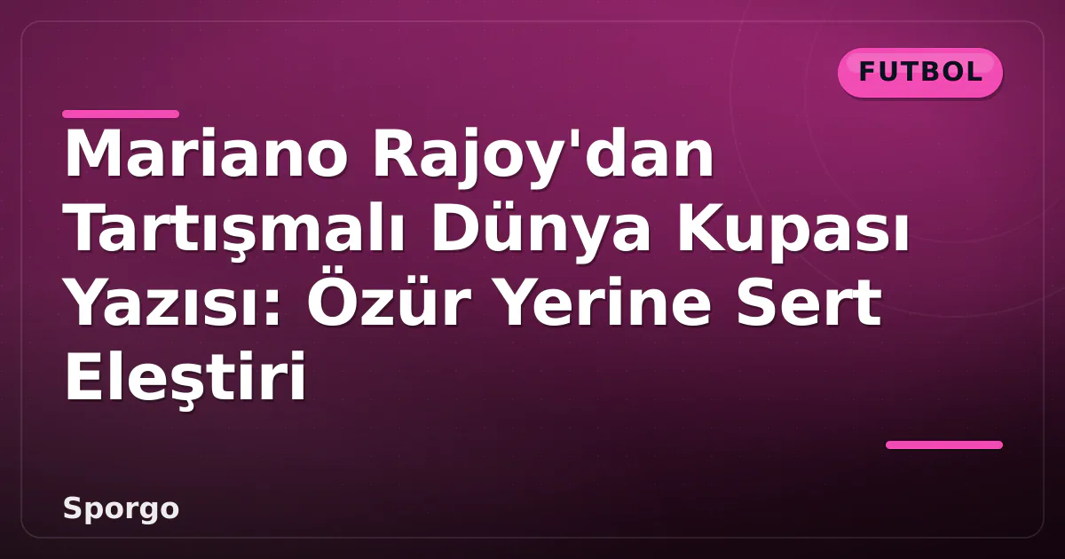 Mariano Rajoy'dan Tartışmalı Dünya Kupası Yazısı: Özür Yerine Sert Eleştiri Mariano Rajoy'dan Tartışmalı Dünya Kupası Yazısı: Özür Yerine Sert Eleştiri