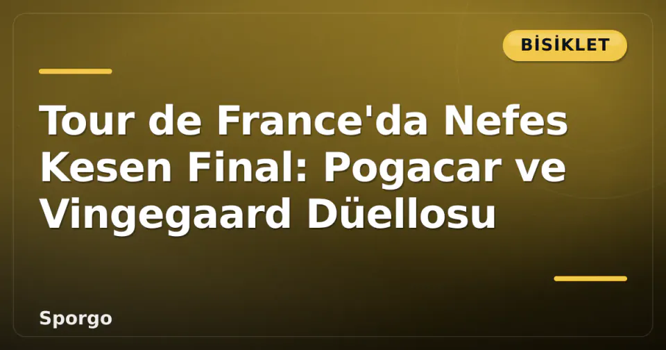 Tour de France'da Nefes Kesen Final: Pogacar ve Vingegaard Düellosu görseli