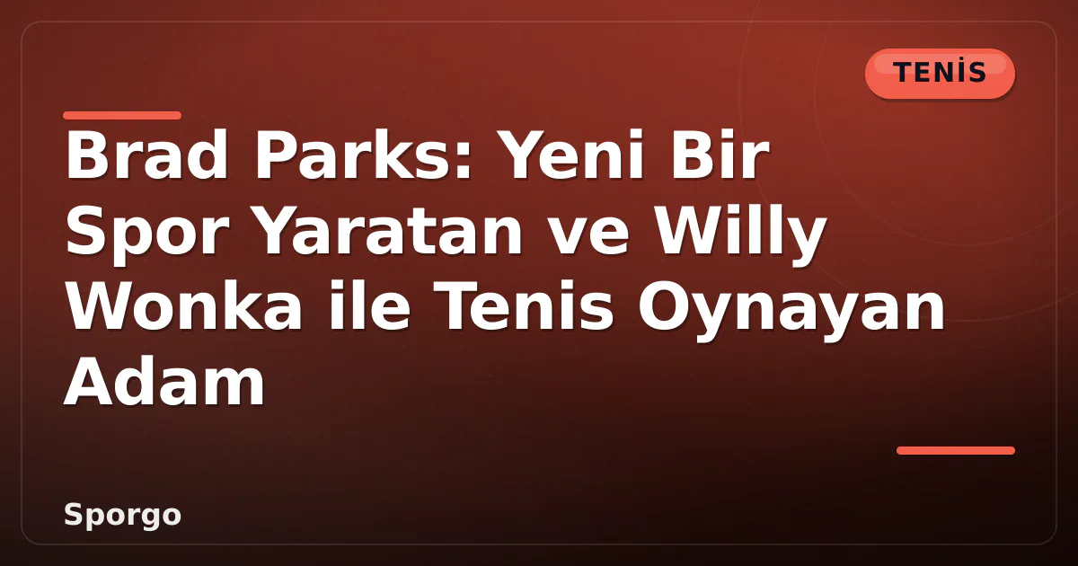 Brad Parks: Yeni Bir Spor Yaratan ve Willy Wonka ile Tenis Oynayan Adam Brad Parks: Yeni Bir Spor Yaratan ve Willy Wonka ile Tenis Oynayan Adam