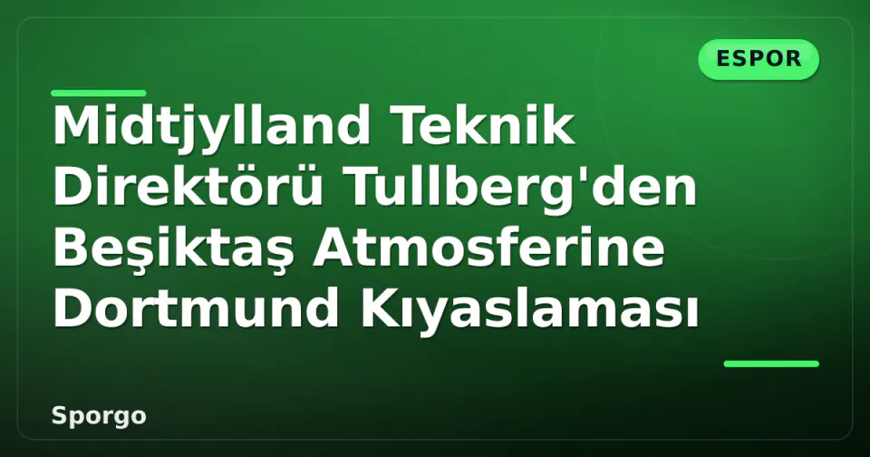 Midtjylland Teknik Direktörü Tullberg'den Beşiktaş Atmosferine Dortmund Kıyaslaması görseli