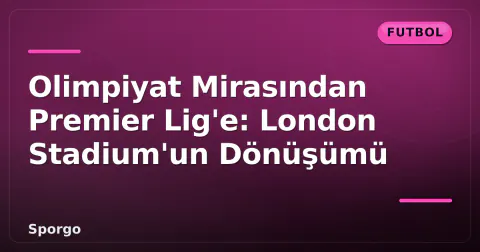 Olimpiyat Mirasından Premier Lig'e: London Stadium'un Dönüşümü Olimpiyat Mirasından Premier Lig'e: London Stadium'un Dönüşümü