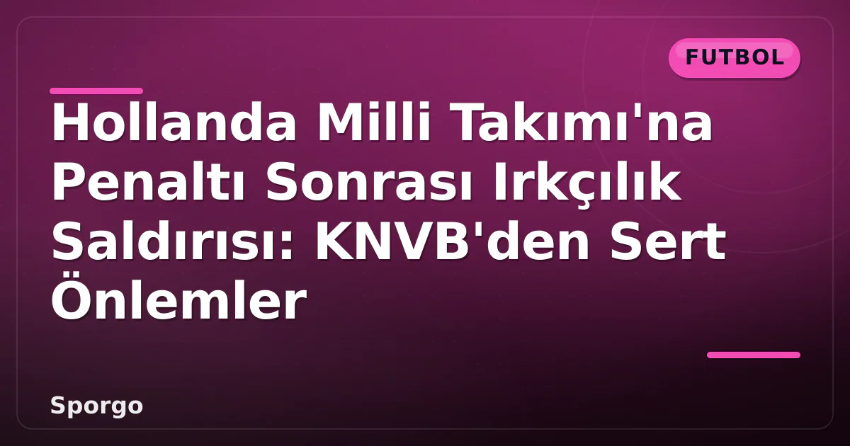 Hollanda Milli Takımı'na Penaltı Sonrası Irkçılık Saldırısı: KNVB'den Sert Önlemler Hollanda Milli Takımı'na Penaltı Sonrası Irkçılık Saldırısı: KNVB'den Sert Önlemler