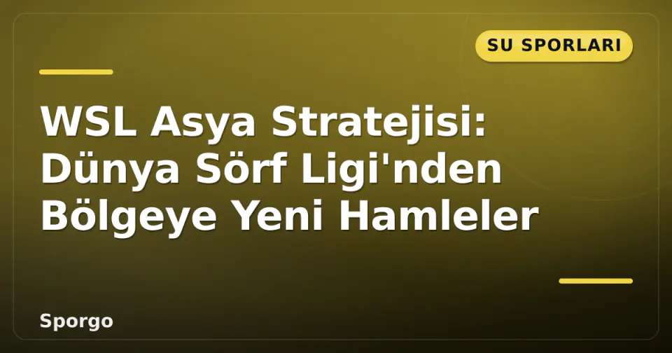 WSL Asya Stratejisi: Dünya Sörf Ligi'nden Bölgeye Yeni Hamleler görseli