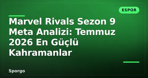 Marvel Rivals Sezon 9 Meta Analizi: Temmuz 2026 En Güçlü Kahramanlar