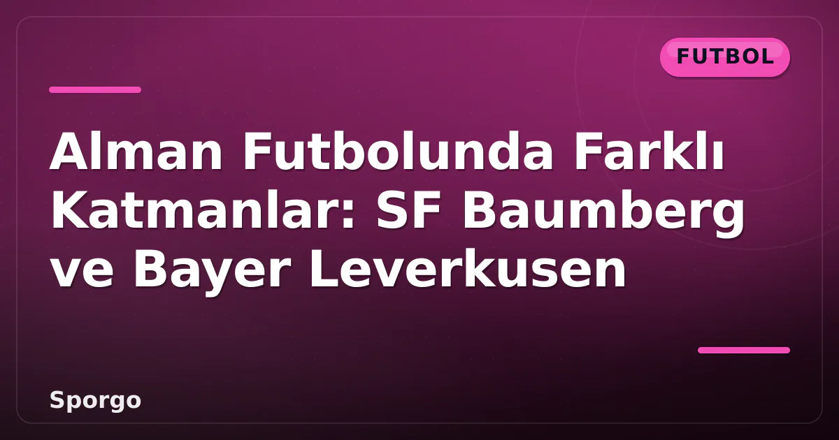Alman Futbolunda Farklı Katmanlar: SF Baumberg ve Bayer Leverkusen Alman Futbolunda Farklı Katmanlar: SF Baumberg ve Bayer Leverkusen