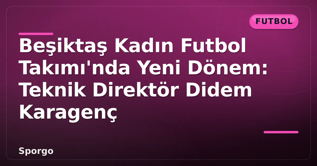 Beşiktaş Kadın Futbol Takımı'nda Yeni Dönem: Teknik Direktör Didem Karagenç Beşiktaş Kadın Futbol Takımı'nda Yeni Dönem: Teknik Direktör Didem Karagenç