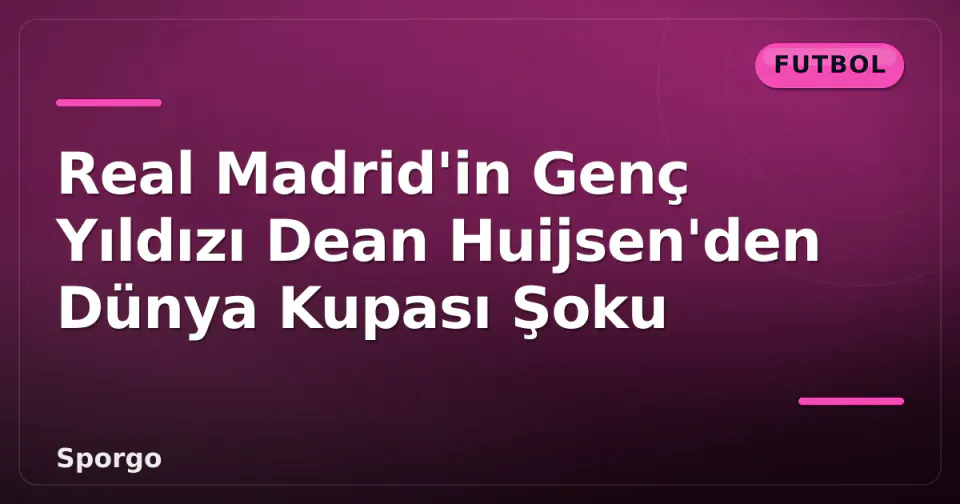 Real Madrid'in Genç Yıldızı Dean Huijsen'den Dünya Kupası Şoku görseli
