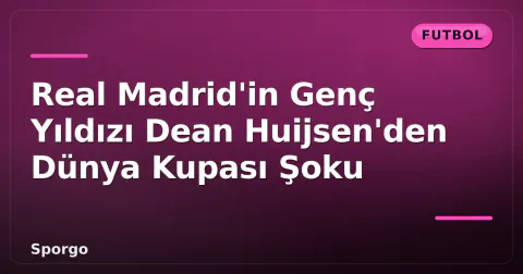 Real Madrid'in Genç Yıldızı Dean Huijsen'den Dünya Kupası Şoku