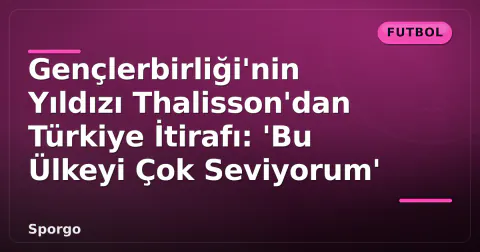 Gençlerbirliği'nin Yıldızı Thalisson'dan Türkiye İtirafı: 'Bu Ülkeyi Çok Seviyorum'