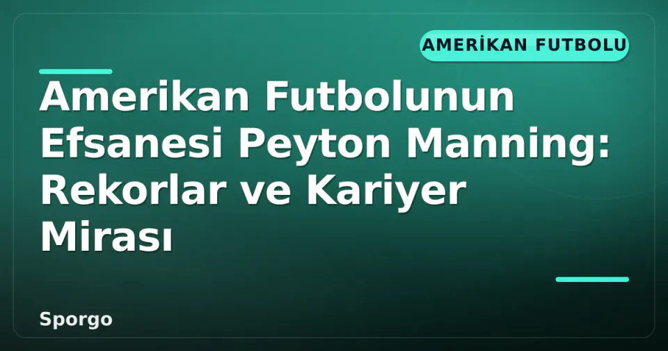 Amerikan Futbolunun Efsanesi Peyton Manning: Rekorlar ve Kariyer Mirası görseli