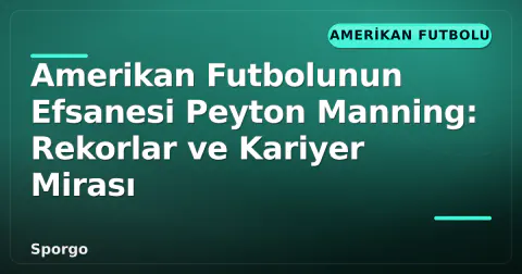 Amerikan Futbolunun Efsanesi Peyton Manning: Rekorlar ve Kariyer Mirası Amerikan Futbolunun Efsanesi Peyton Manning: Rekorlar ve Kariyer Mirası