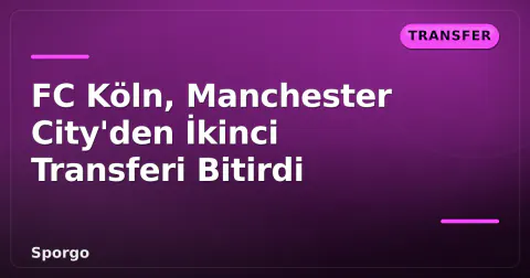 FC Köln, Manchester City'den İkinci Transferi Bitirdi