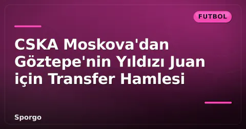 CSKA Moskova'dan Göztepe'nin Yıldızı Juan için Transfer Hamlesi