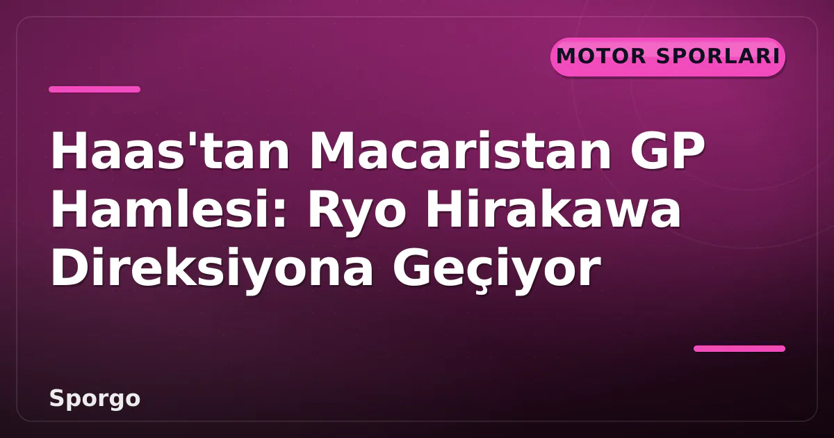 Haas'tan Macaristan GP Hamlesi: Ryo Hirakawa Direksiyona Geçiyor Haas'tan Macaristan GP Hamlesi: Ryo Hirakawa Direksiyona Geçiyor