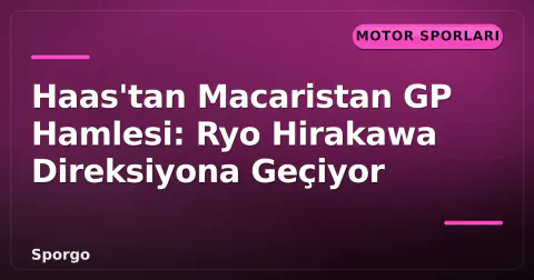 Haas'tan Macaristan GP Hamlesi: Ryo Hirakawa Direksiyona Geçiyor