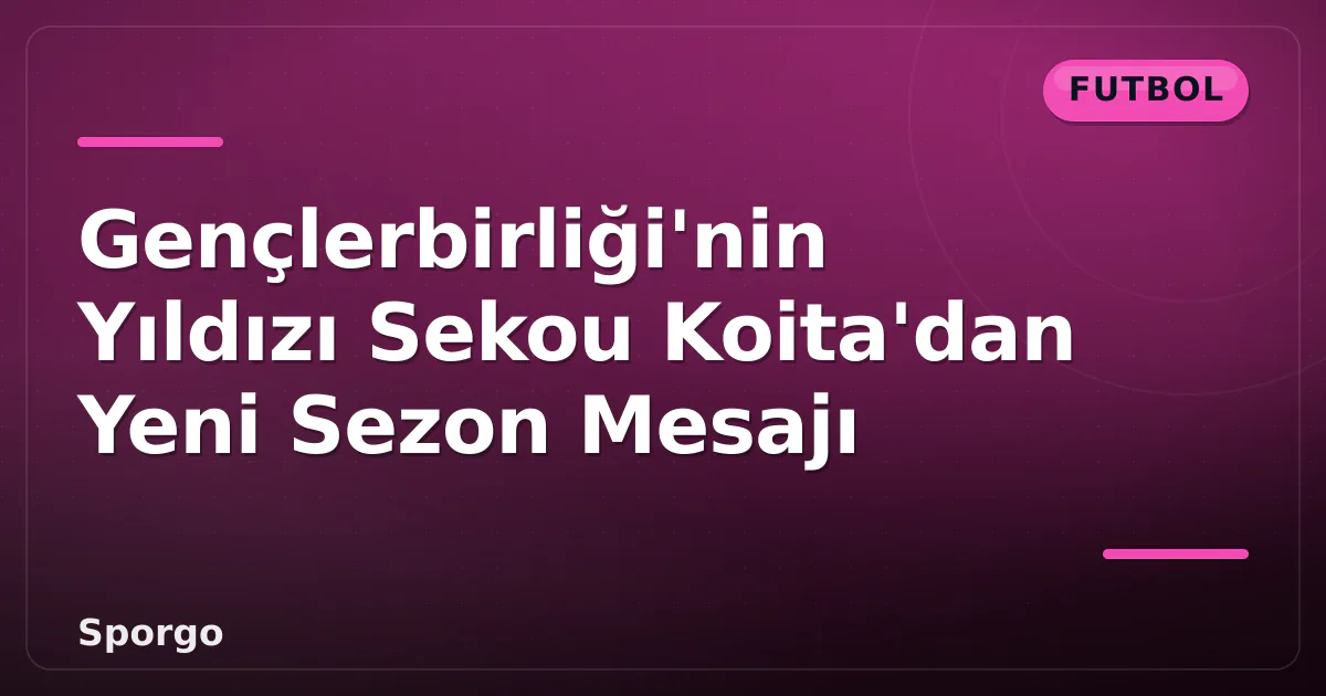 Gençlerbirliği'nin Yıldızı Sekou Koita'dan Yeni Sezon Mesajı Gençlerbirliği'nin Yıldızı Sekou Koita'dan Yeni Sezon Mesajı
