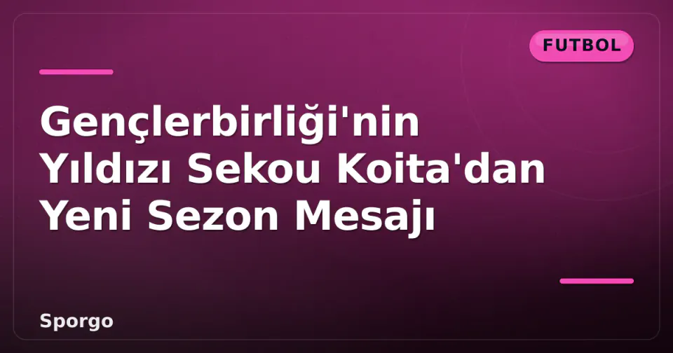 Gençlerbirliği'nin Yıldızı Sekou Koita'dan Yeni Sezon Mesajı görseli