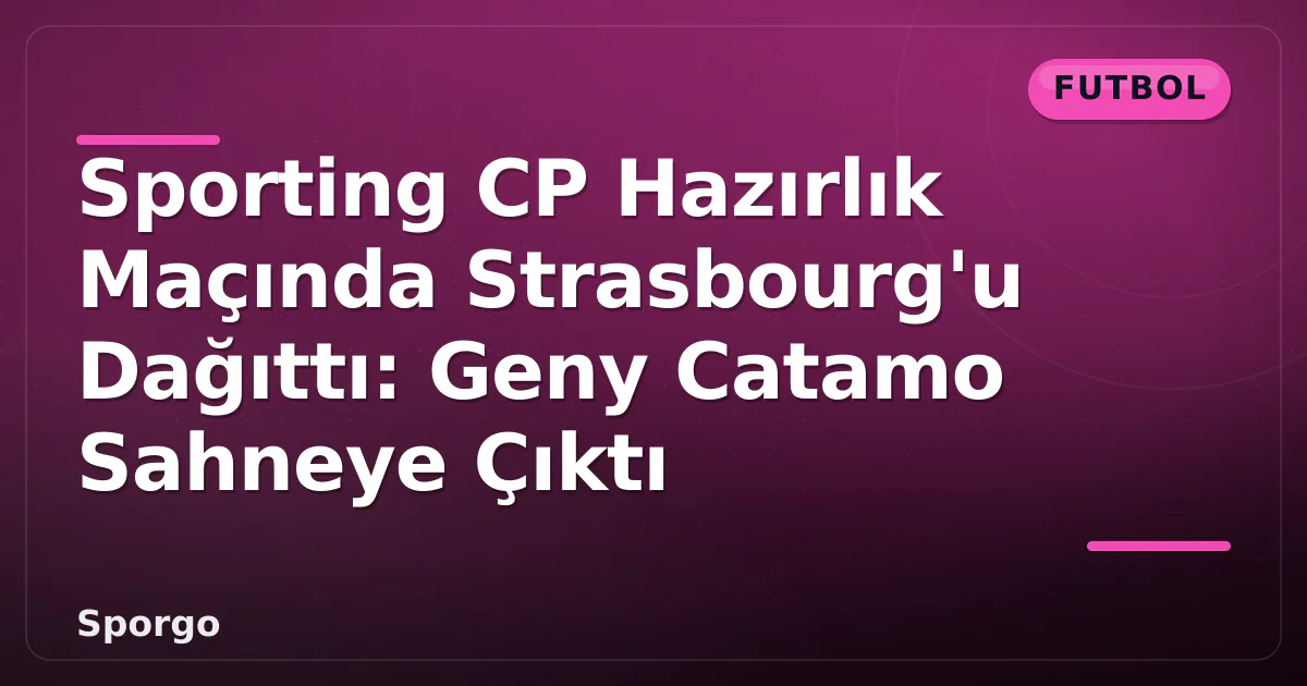 Sporting CP Hazırlık Maçında Strasbourg'u Dağıttı: Geny Catamo Sahneye Çıktı Sporting CP Hazırlık Maçında Strasbourg'u Dağıttı: Geny Catamo Sahneye Çıktı