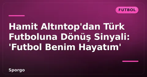 Hamit Altıntop'dan Türk Futboluna Dönüş Sinyali: 'Futbol Benim Hayatım'
