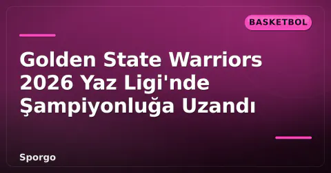 Golden State Warriors 2026 Yaz Ligi'nde Şampiyonluğa Uzandı Golden State Warriors 2026 Yaz Ligi'nde Şampiyonluğa Uzandı