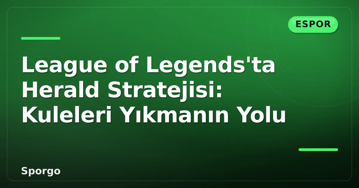 League of Legends'ta Herald Stratejisi: Kuleleri Yıkmanın Yolu League of Legends'ta Herald Stratejisi: Kuleleri Yıkmanın Yolu