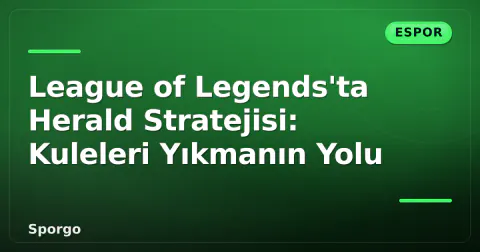 League of Legends'ta Herald Stratejisi: Kuleleri Yıkmanın Yolu League of Legends'ta Herald Stratejisi: Kuleleri Yıkmanın Yolu