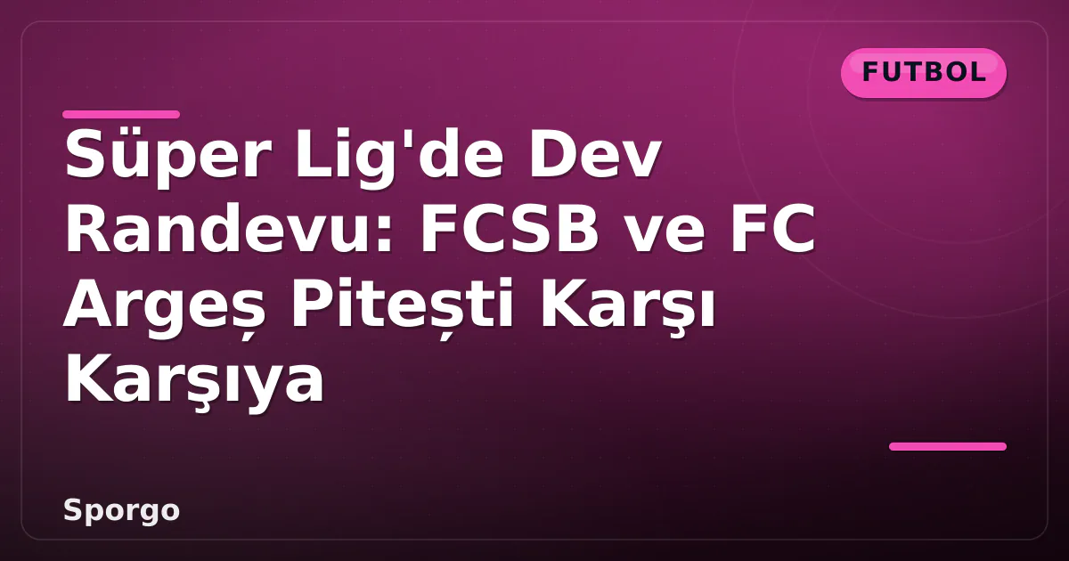 Süper Lig'de Dev Randevu: FCSB ve FC Argeș Pitești Karşı Karşıya Süper Lig'de Dev Randevu: FCSB ve FC Argeș Pitești Karşı Karşıya