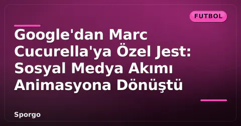 Google'dan Marc Cucurella'ya Özel Jest: Sosyal Medya Akımı Animasyona Dönüştü