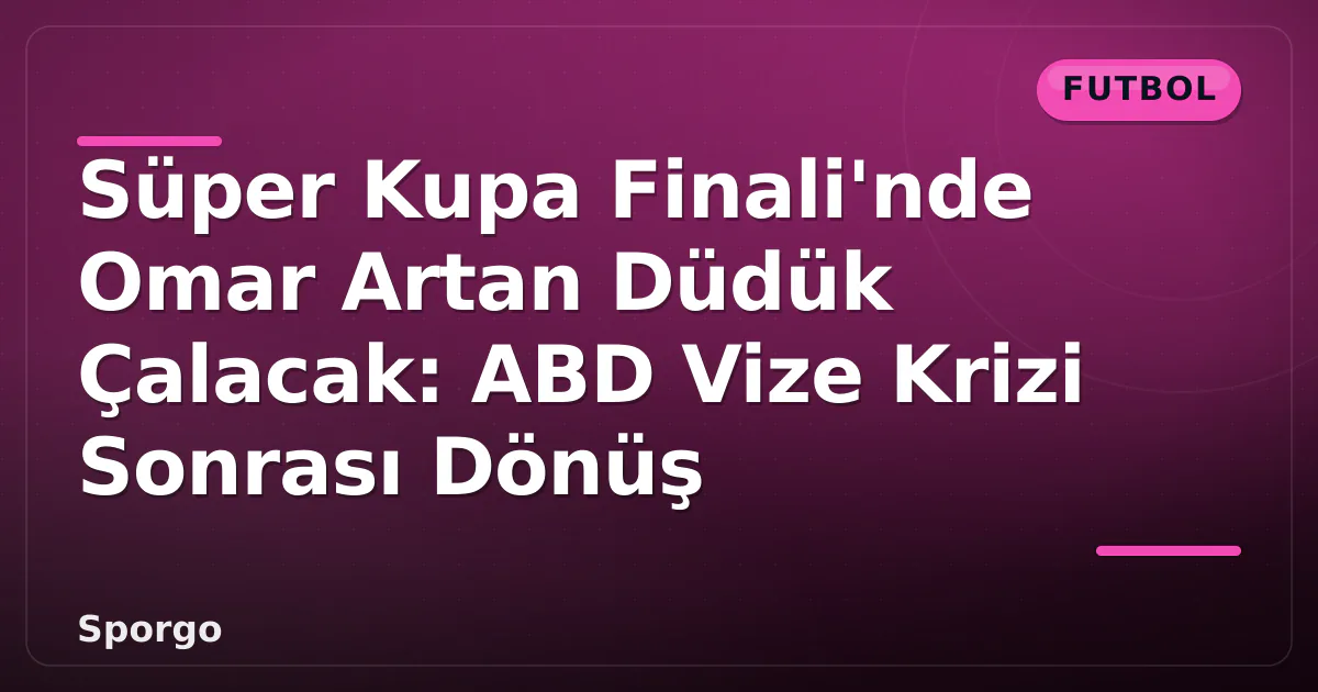 Süper Kupa Finali'nde Omar Artan Düdük Çalacak: ABD Vize Krizi Sonrası Dönüş Süper Kupa Finali'nde Omar Artan Düdük Çalacak: ABD Vize Krizi Sonrası Dönüş