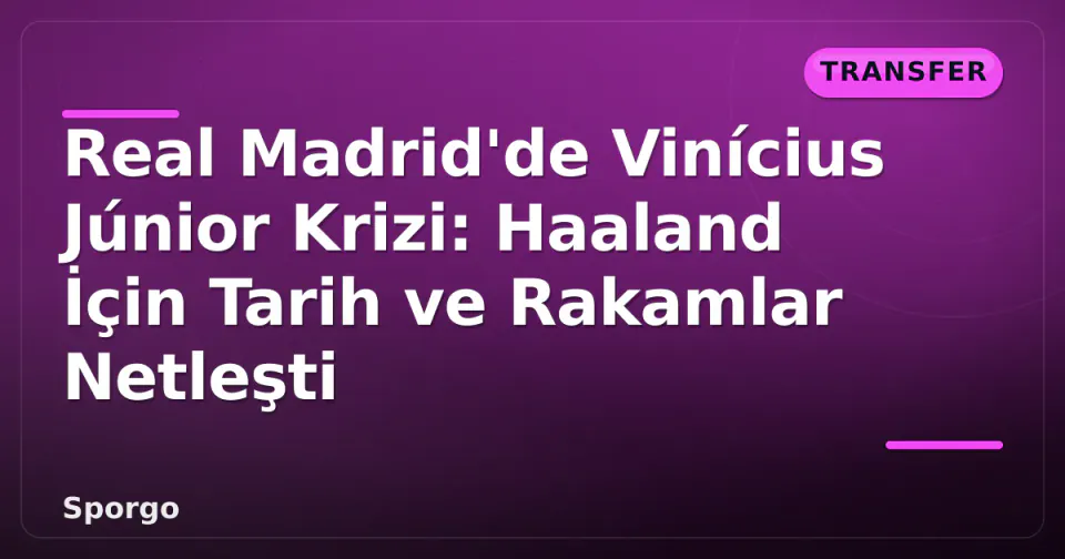 Real Madrid'de Vinícius Júnior Krizi: Haaland İçin Tarih ve Rakamlar Netleşti görseli