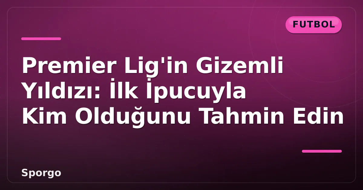 Premier Lig'in Gizemli Yıldızı: İlk İpucuyla Kim Olduğunu Tahmin Edin Premier Lig'in Gizemli Yıldızı: İlk İpucuyla Kim Olduğunu Tahmin Edin