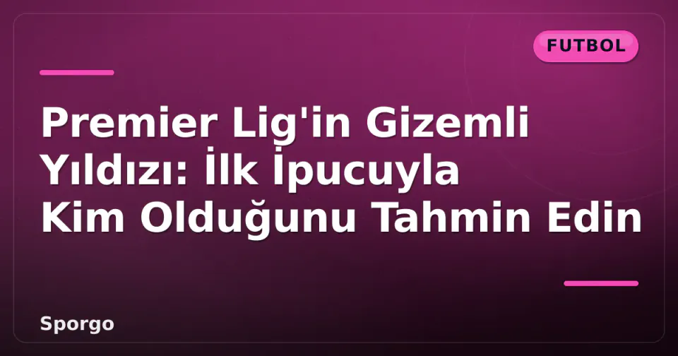 Premier Lig'in Gizemli Yıldızı: İlk İpucuyla Kim Olduğunu Tahmin Edin görseli