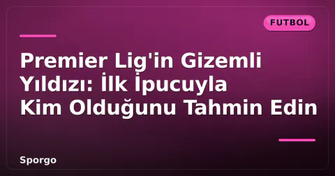 Premier Lig'in Gizemli Yıldızı: İlk İpucuyla Kim Olduğunu Tahmin Edin