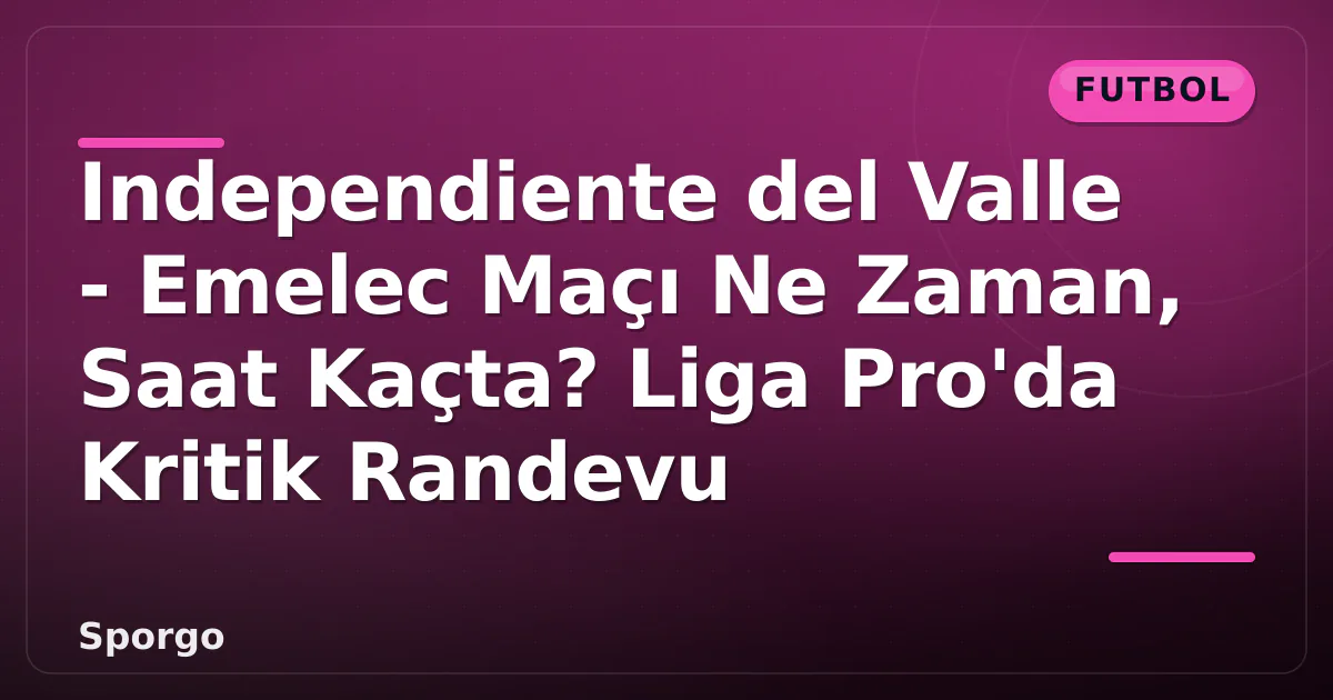 Independiente del Valle - Emelec Maçı Ne Zaman, Saat Kaçta? Liga Pro'da Kritik Randevu Independiente del Valle - Emelec Maçı Ne Zaman, Saat Kaçta? Liga Pro'da Kritik Randevu