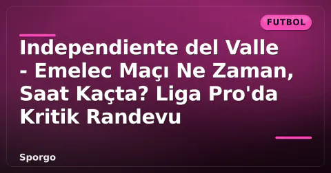 Independiente del Valle - Emelec Maçı Ne Zaman, Saat Kaçta? Liga Pro'da Kritik Randevu Independiente del Valle - Emelec Maçı Ne Zaman, Saat Kaçta? Liga Pro'da Kritik Randevu