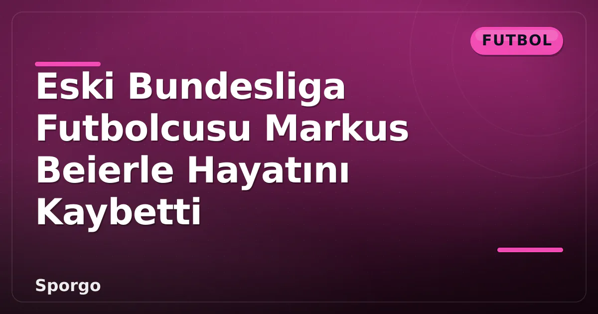Eski Bundesliga Futbolcusu Markus Beierle Hayatını Kaybetti Eski Bundesliga Futbolcusu Markus Beierle Hayatını Kaybetti